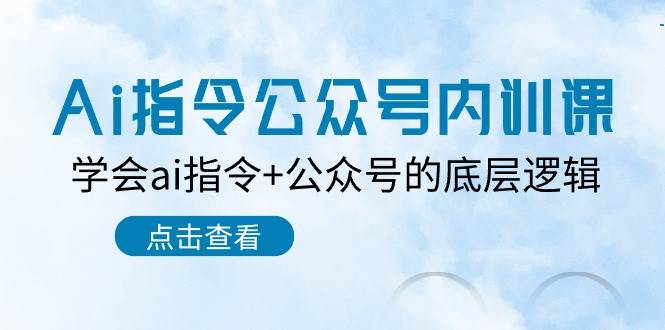 （10640期）Ai指令-公众号内训课：学会ai指令+公众号的底层逻辑（7节课）网创吧-网创项目资源站-副业项目-创业项目-搞钱项目网创吧