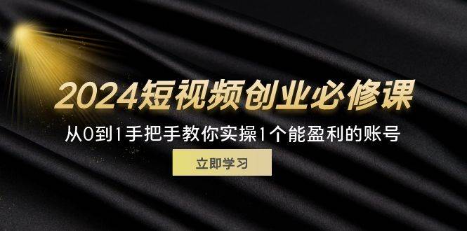 （11846期）2024短视频创业必修课，从0到1手把手教你实操1个能盈利的账号 (32节)网创吧-网创项目资源站-副业项目-创业项目-搞钱项目网创吧