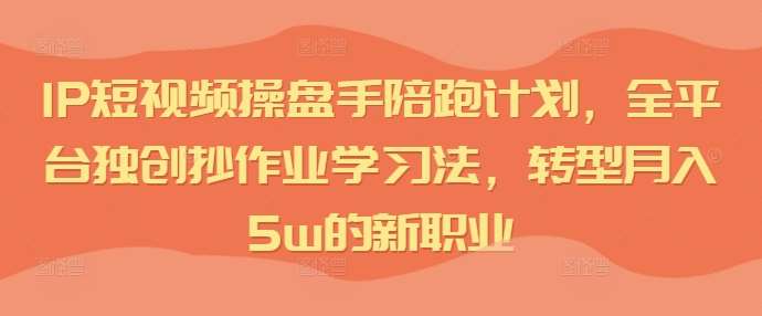 IP短视频操盘手陪跑计划，全平台独创抄作业学习法，转型月入5w的新职业网创吧-网创项目资源站-副业项目-创业项目-搞钱项目网创吧