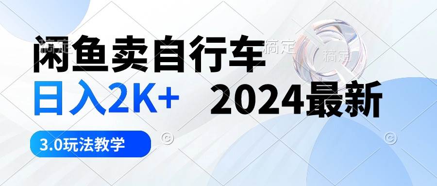 （10296期）闲鱼卖自行车 日入2K+ 2024最新 3.0玩法教学网创吧-网创项目资源站-副业项目-创业项目-搞钱项目网创吧