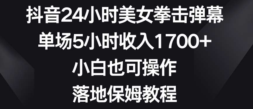 抖音24小时美女拳击弹幕，单场5小时收入1700+，小白也可操作，落地保姆教程【揭秘】网创吧-网创项目资源站-副业项目-创业项目-搞钱项目网创吧