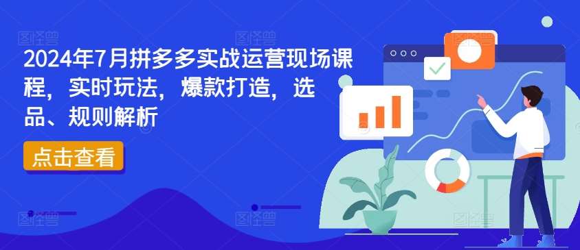 2024年7月拼多多实战运营现场课程，实时玩法，爆款打造，选品、规则解析网创吧-网创项目资源站-副业项目-创业项目-搞钱项目网创吧