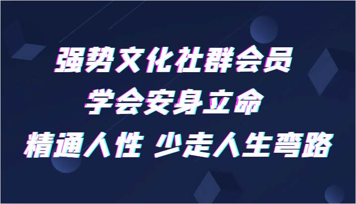 强势文化社群会员 学会安身立命 精通人性 少走人生弯路网创吧-网创项目资源站-副业项目-创业项目-搞钱项目网创吧