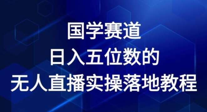 国学赛道-2024年日入五位数无人直播实操落地教程【揭秘】网创吧-网创项目资源站-副业项目-创业项目-搞钱项目网创吧