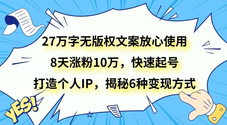 27万字无版权文案放心使用，8天涨粉10万，快速起号，打造个人IP，揭秘6种变现方式网创吧-网创项目资源站-副业项目-创业项目-搞钱项目网创吧