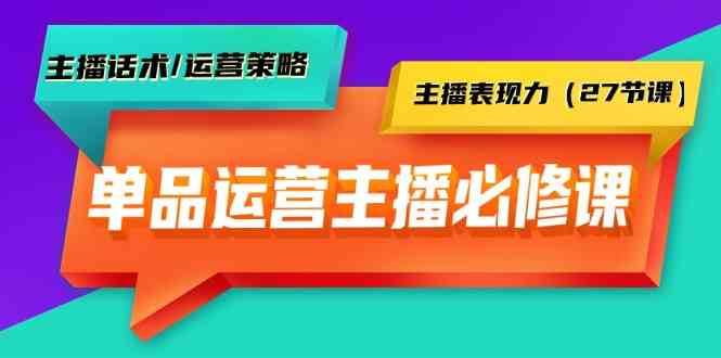 单品运营实操主播必修课:主播话术/运营策略/主播表现力(27节课)网创吧-网创项目资源站-副业项目-创业项目-搞钱项目网创吧