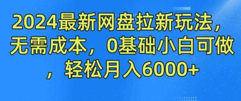 2024最新网盘拉新玩法，无需成本，0基础小白可做，轻松月入6000+【揭秘】网创吧-网创项目资源站-副业项目-创业项目-搞钱项目网创吧