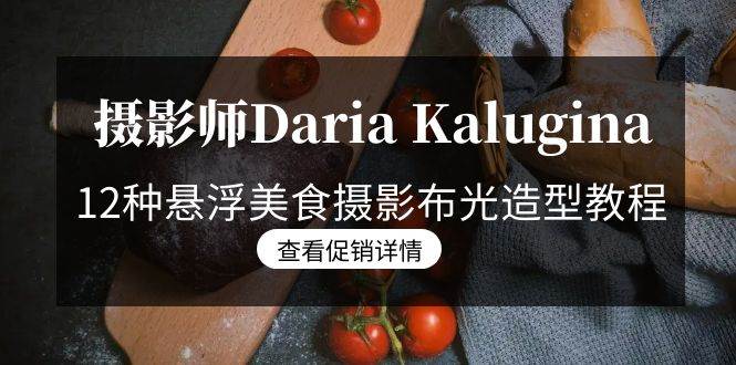 （8900期）摄影师Daria Kalugina 12种悬浮美食摄影布光造型教程-21节课-中文字幕网创吧-网创项目资源站-副业项目-创业项目-搞钱项目网创吧