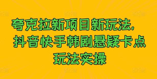 夸克拉新项目新玩法， 抖音快手韩剧悬疑卡点玩法实操网创吧-网创项目资源站-副业项目-创业项目-搞钱项目网创吧