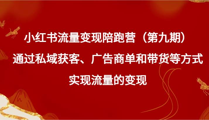 小红书流量变现陪跑营（第九期）通过私域获客、广告商单和带货等方式实现流量变现网创吧-网创项目资源站-副业项目-创业项目-搞钱项目网创吧