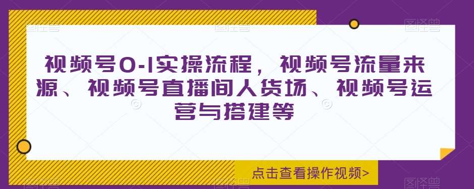 视频号0-1实操流程，视频号流量来源、视频号直播间人货场、视频号运营与搭建等网创吧-网创项目资源站-副业项目-创业项目-搞钱项目网创吧