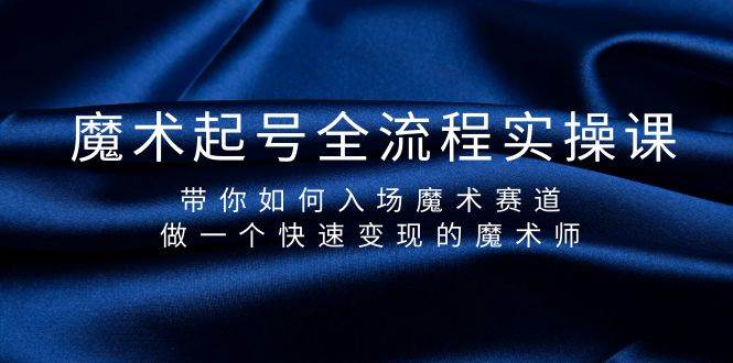 （9564期）魔术起号全流程实操课，带你如何入场魔术赛道，做一个快速变现的魔术师网创吧-网创项目资源站-副业项目-创业项目-搞钱项目网创吧