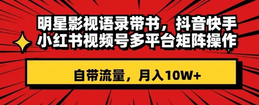 明星影视语录带书，抖音快手小红书视频号多平台矩阵操作，自带流量，月入10W+【揭秘】网创吧-网创项目资源站-副业项目-创业项目-搞钱项目网创吧