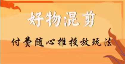 【万三】好物混剪付费随心推投放玩法，随心投放小课抖音教程网创吧-网创项目资源站-副业项目-创业项目-搞钱项目网创吧