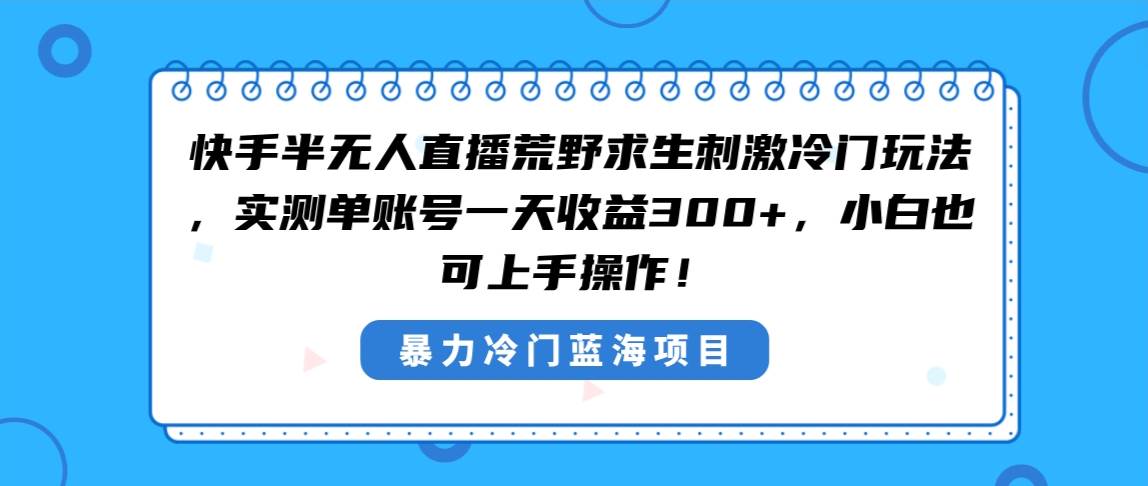 (8796期)快手半无人直播荒野求生刺激冷门玩法,实测单账号一天收益300+,小白也…网创吧-网创项目资源站-副业项目-创业项目-搞钱项目网创吧