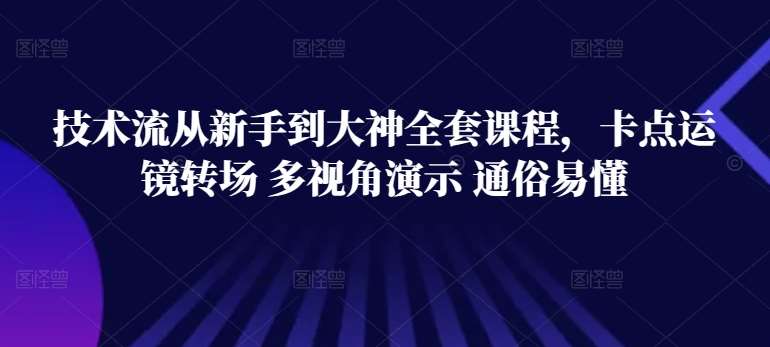 技术流从新手到大神全套课程，卡点运镜转场 多视角演示 通俗易懂网创吧-网创项目资源站-副业项目-创业项目-搞钱项目网创吧