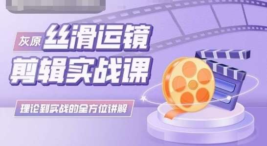 灰原丝滑运镜剪辑实战课，理论到实践的全方位讲解网创吧-网创项目资源站-副业项目-创业项目-搞钱项目网创吧