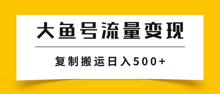 （7747期）大鱼号流量变现玩法，播放量越高收益越高，无脑搬运复制日入500+网创吧-网创项目资源站-副业项目-创业项目-搞钱项目网创吧