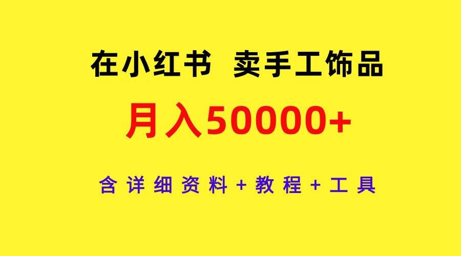 （9585期）在小红书卖手工饰品，月入50000+，含详细资料+教程+工具网创吧-网创项目资源站-副业项目-创业项目-搞钱项目网创吧