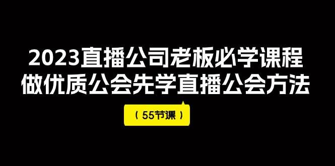 （7738期）2023直播公司老板必学课程，做优质公会先学直播公会方法（55节课）网创吧-网创项目资源站-副业项目-创业项目-搞钱项目网创吧