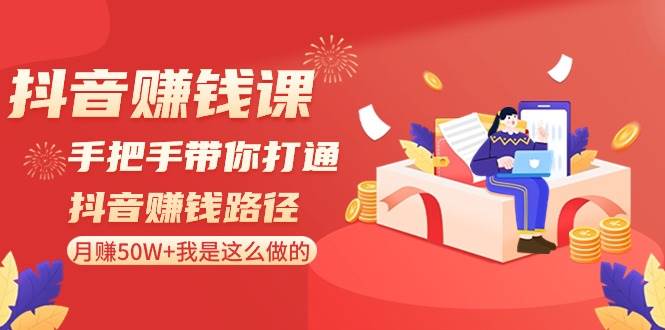 抖音赚钱课：手把手带你打通抖音赚钱路径，月赚50W+我是这么做的！网创吧-网创项目资源站-副业项目-创业项目-搞钱项目网创吧