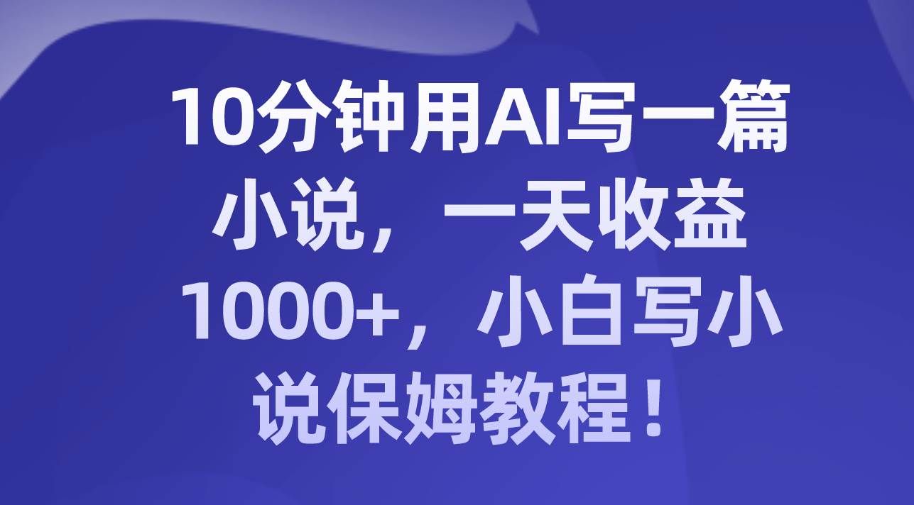 （8008期）10分钟用AI写一篇小说，一天收益1000+，小白写小说保姆教程！网创吧-网创项目资源站-副业项目-创业项目-搞钱项目网创吧