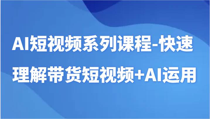 AI短视频系列课程-快速理解带货短视频+AI工具短视频运用网创吧-网创项目资源站-副业项目-创业项目-搞钱项目网创吧
