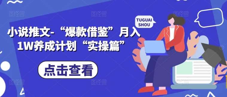 小说推文-“爆款借鉴”月入1W养成计划“实操篇”网创吧-网创项目资源站-副业项目-创业项目-搞钱项目网创吧