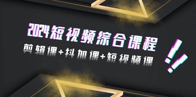 （9256期）2024短视频综合课程，剪辑课+抖加课+短视频课（48节）网创吧-网创项目资源站-副业项目-创业项目-搞钱项目网创吧