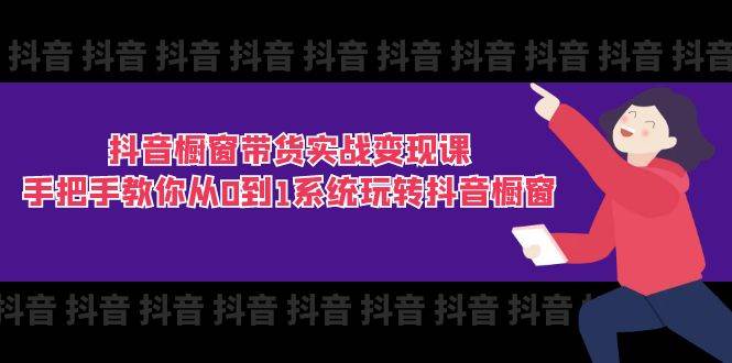 (11462期)抖音橱窗带货实战变现课:手把手教你从0到1系统玩转抖音橱窗-11节网创吧-网创项目资源站-副业项目-创业项目-搞钱项目网创吧