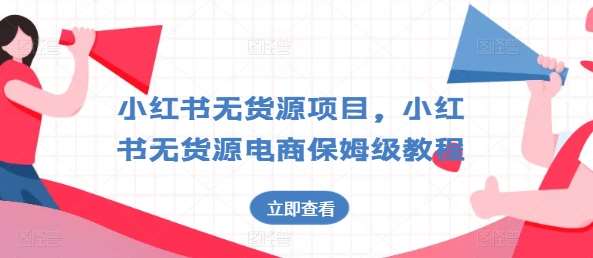 小红书无货源项目，小红书无货源电商保姆级教程【揭秘】网创吧-网创项目资源站-副业项目-创业项目-搞钱项目网创吧