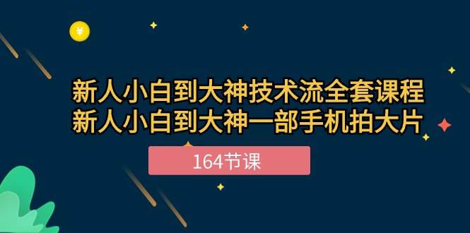 （10685期）新手小白到大神-技术流全套课程，新人小白到大神一部手机拍大片-164节课网创吧-网创项目资源站-副业项目-创业项目-搞钱项目网创吧