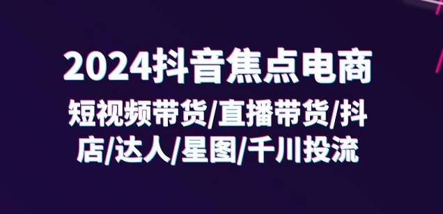 2024抖音焦点电商：短视频带货/直播带货/抖店/达人/星图/千川投流/32节课网创吧-网创项目资源站-副业项目-创业项目-搞钱项目网创吧