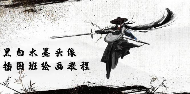 （10672期）黑白水墨 头像插图绘画班：画质超清只有视频绘画课程视频（8节课）网创吧-网创项目资源站-副业项目-创业项目-搞钱项目网创吧