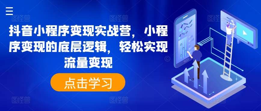 抖音小程序变现实战营，小程序变现的底层逻辑，轻松实现流量变现网创吧-网创项目资源站-副业项目-创业项目-搞钱项目网创吧