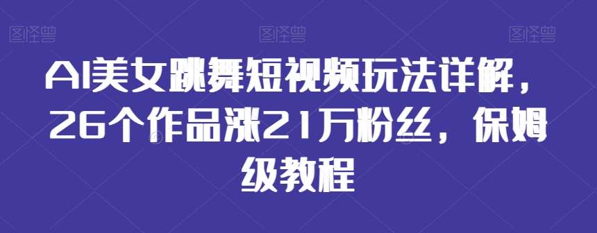 AI美女跳舞短视频玩法详解，26个作品涨21万粉丝，保姆级教程【揭秘】网创吧-网创项目资源站-副业项目-创业项目-搞钱项目网创吧