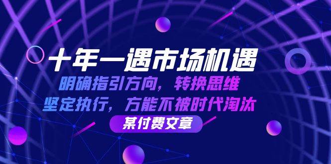 十年一遇市场机遇，明确指引方向，转换思维，坚定执行，方能不被时代淘汰网创吧-网创项目资源站-副业项目-创业项目-搞钱项目网创吧