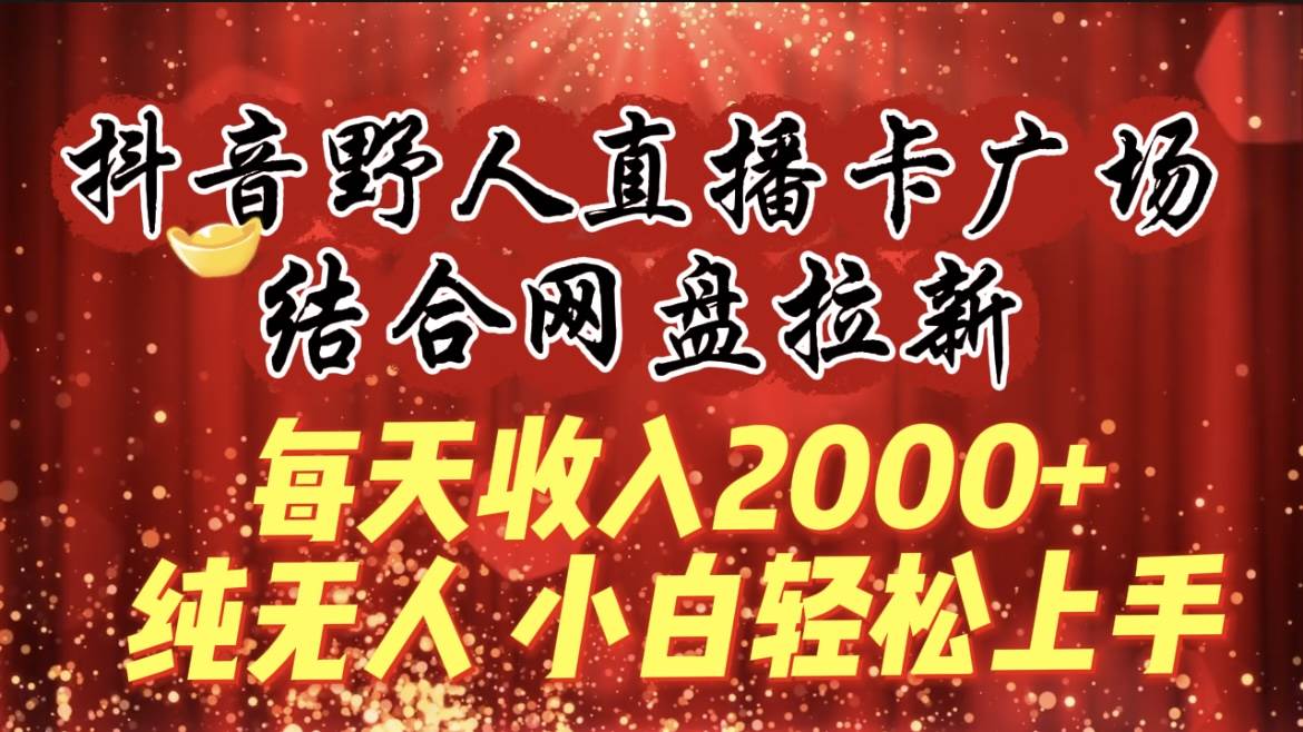 （9504期）每天收入2000+，抖音野人直播卡广场，结合网盘拉新，纯无人，小白轻松上手网创吧-网创项目资源站-副业项目-创业项目-搞钱项目网创吧