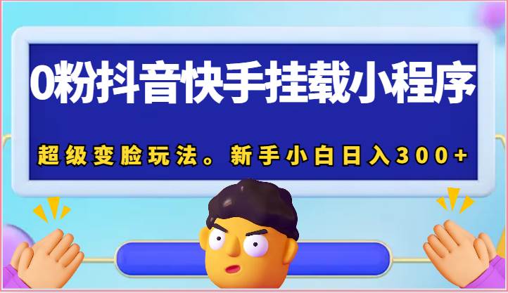 0粉抖音快手挂载小程序，超级变脸玩法。新手小白日入300+网创吧-网创项目资源站-副业项目-创业项目-搞钱项目网创吧