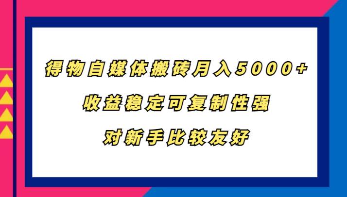 得物自媒体搬砖，月入5000+，收益稳定可复制性强，对新手比较友好网创吧-网创项目资源站-副业项目-创业项目-搞钱项目网创吧