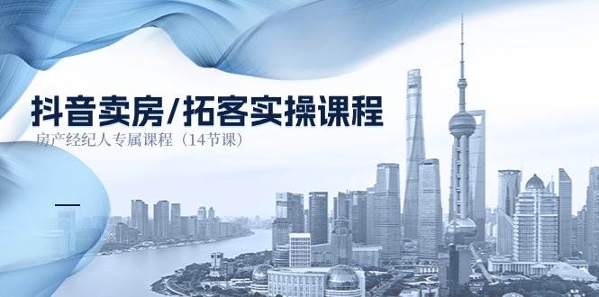 抖音卖房拓客实操课程，房产经纪人专属课程（14节课）网创吧-网创项目资源站-副业项目-创业项目-搞钱项目网创吧