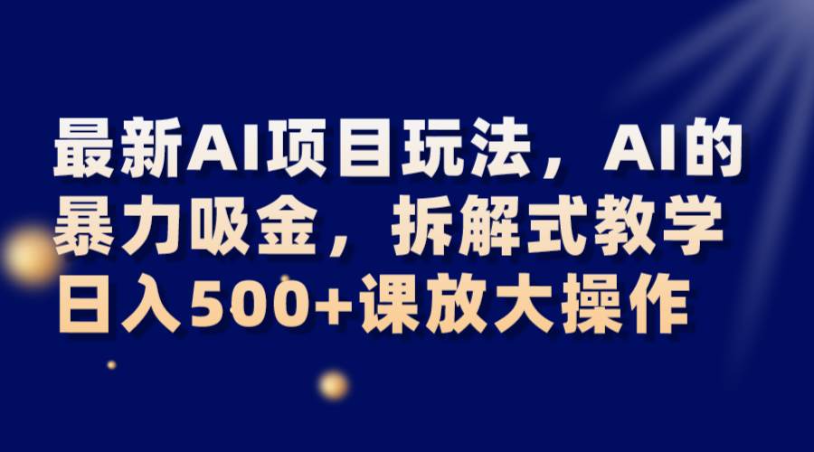 最新AI项目玩法,AI的暴力吸金,拆解式教学,日入500+课放大操作网创吧-网创项目资源站-副业项目-创业项目-搞钱项目网创吧