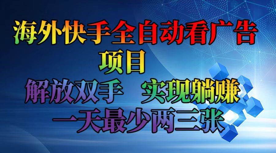 （12185期）海外快手全自动看广告项目    解放双手   实现躺赚  一天最少两三张网创吧-网创项目资源站-副业项目-创业项目-搞钱项目网创吧
