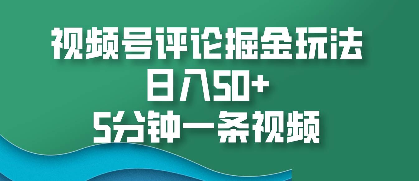 视频号评论掘金玩法，日入50+，5分钟一条视频网创吧-网创项目资源站-副业项目-创业项目-搞钱项目网创吧