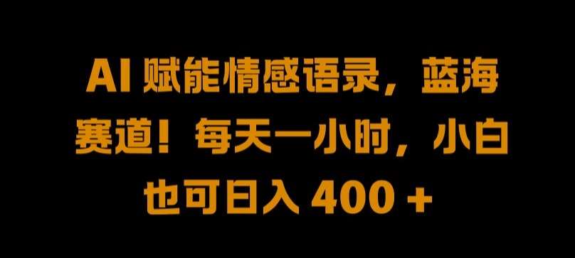 AI 赋能情感语录，蓝海赛道!每天一小时，小白也可日入 400 + 【揭秘】网创吧-网创项目资源站-副业项目-创业项目-搞钱项目网创吧