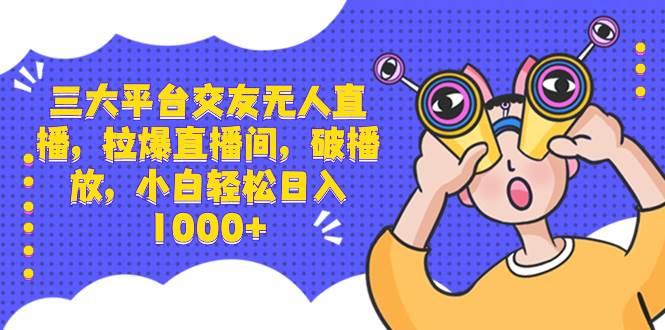 （8490期）三大平台交友无人直播，拉爆直播间，破播放，小白轻松日入1000+网创吧-网创项目资源站-副业项目-创业项目-搞钱项目网创吧