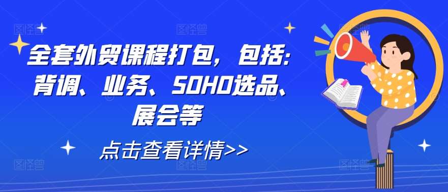 全套外贸课程打包，包括：背调、业务、SOHO选品、展会等网创吧-网创项目资源站-副业项目-创业项目-搞钱项目网创吧