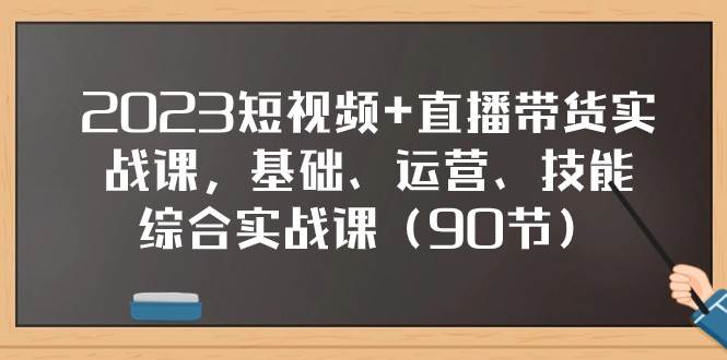2023短视频+直播带货实战课，基础、运营、技能综合实操课（97节）网创吧-网创项目资源站-副业项目-创业项目-搞钱项目网创吧