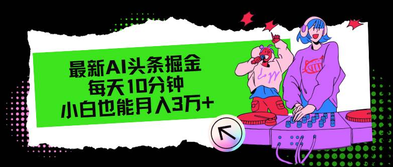 （12109期）最新AI头条掘金，每天只需10分钟，小白也能月入3万+网创吧-网创项目资源站-副业项目-创业项目-搞钱项目网创吧