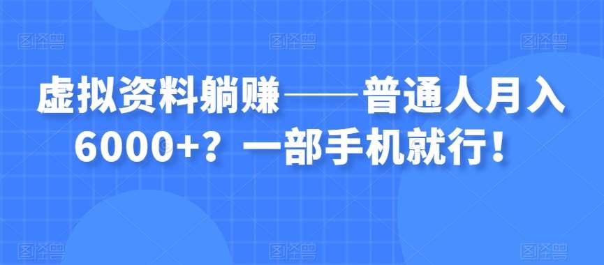 虚拟资料躺赚——普通人月入6000+？一部手机就行！网创吧-网创项目资源站-副业项目-创业项目-搞钱项目网创吧